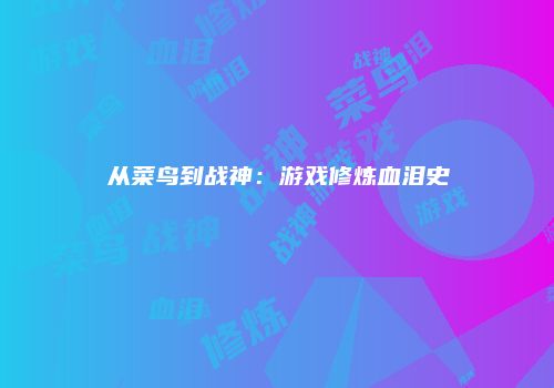 从菜鸟到战神：游戏修炼血泪史