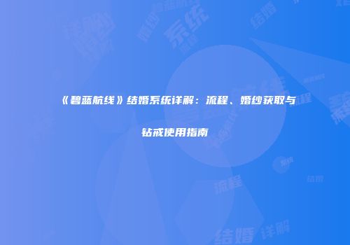 《碧蓝航线》结婚系统详解：流程、婚纱获取与钻戒使用指南