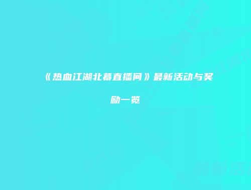 《热血江湖北幕直播间》最新活动与奖励一览