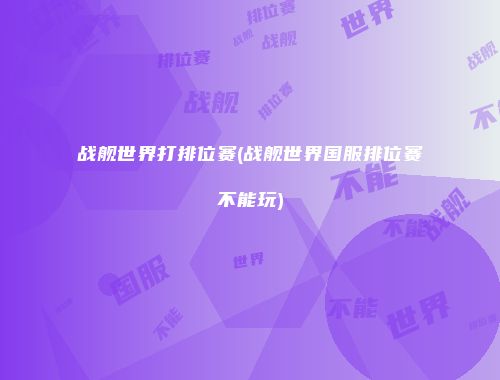 战舰世界打排位赛(战舰世界国服排位赛不能玩)