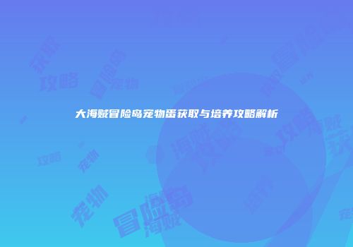 大海贼冒险岛宠物蛋获取与培养攻略解析