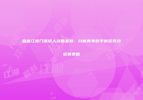 热血江湖门派招人攻略最新：分析竞争对手制定有效招募策略