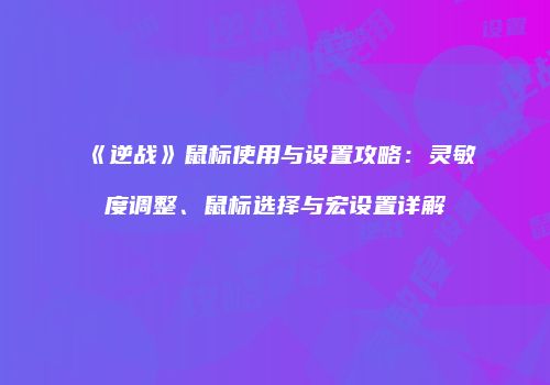 《逆战》鼠标使用与设置攻略：灵敏度调整、鼠标选择与宏设置详解