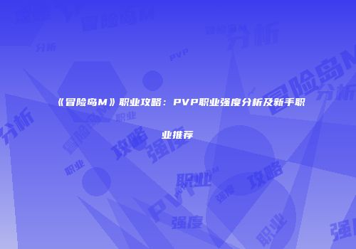《冒险岛M》职业攻略：PVP职业强度分析及新手职业推荐
