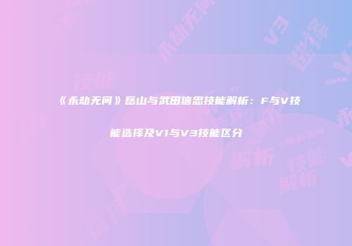 《永劫无间》岳山与武田信忠技能解析：F与V技能选择及V1与V3技能区分