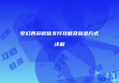 梦幻西游微信支付攻略及登录方式详解