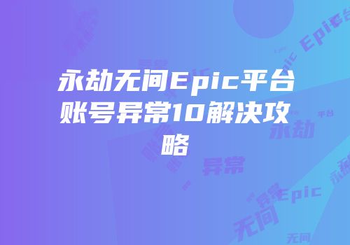 永劫无间Epic平台账号异常10解决攻略