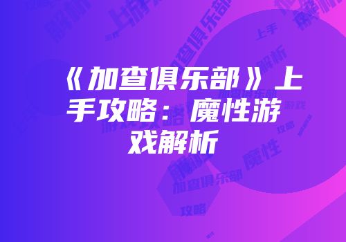 《加查俱乐部》上手攻略：魔性游戏解析