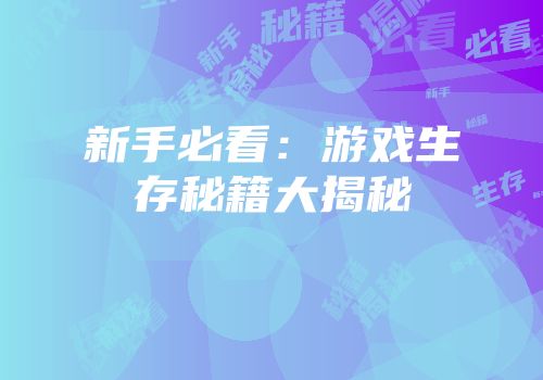 新手必看：游戏生存秘籍大揭秘