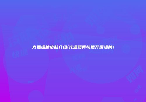光遇翅膀皮肤介绍(光遇如何快速升级翅膀)
