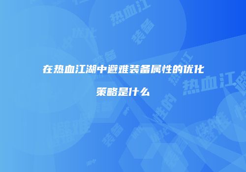 在热血江湖中避难装备属性的优化策略是什么