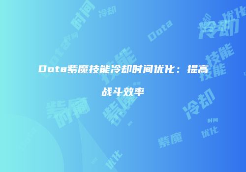 Dota紫魔技能冷却时间优化：提高战斗效率