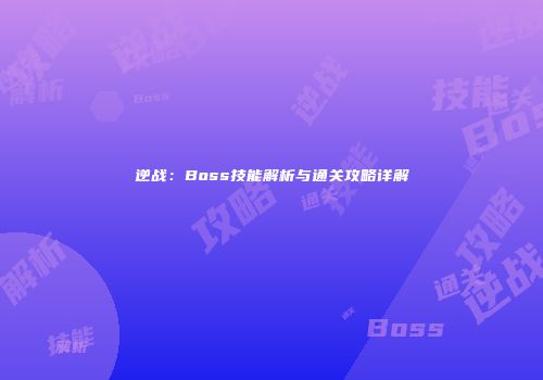 逆战：Boss技能解析与通关攻略详解