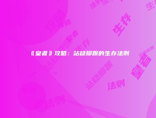 《皇者》攻略：站稳脚跟的生存法则