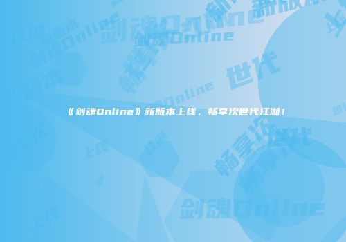 《剑魂Online》新版本上线，畅享次世代江湖！