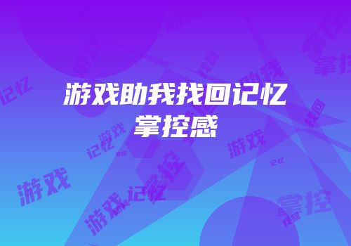 游戏助我找回记忆掌控感