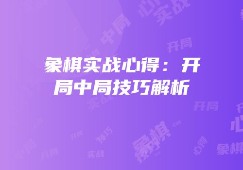 象棋实战心得：开局中局技巧解析