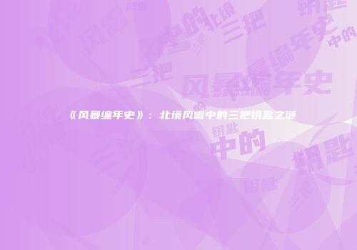 《风暴编年史》：北境风雪中的三把钥匙之谜