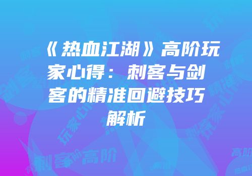 《热血江湖》高阶玩家心得：刺客与剑客的精准回避技巧解析
