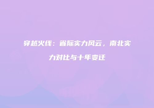 穿越火线：省际实力风云，南北实力对比与十年变迁