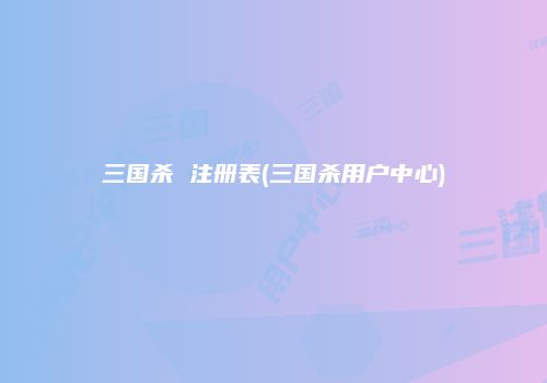 三国杀 注册表(三国杀用户中心)
