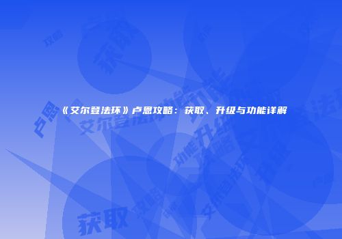 《艾尔登法环》卢恩攻略：获取、升级与功能详解
