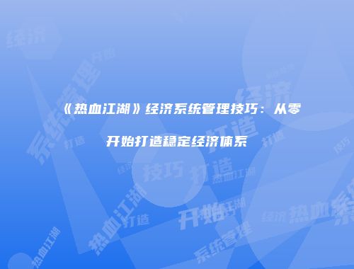 《热血江湖》经济系统管理技巧:从零开始打造稳定经济体系