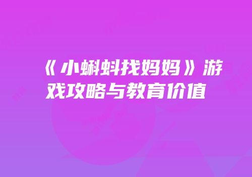 《小蝌蚪找妈妈》游戏攻略与教育价值
