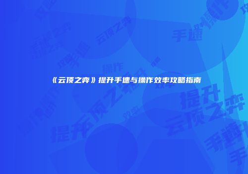 《云顶之弈》提升手速与操作效率攻略指南