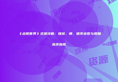 《战舰世界》资源攻略：煤炭、钢、银币获取与舰船选择指南