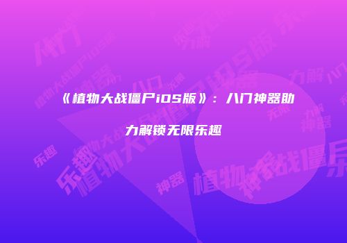 《植物大战僵尸iOS版》：八门神器助力解锁无限乐趣