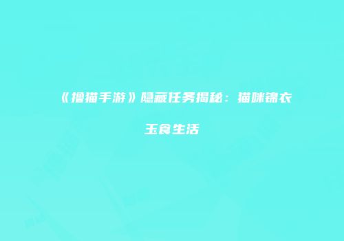 《撸猫手游》隐藏任务揭秘：猫咪锦衣玉食生活