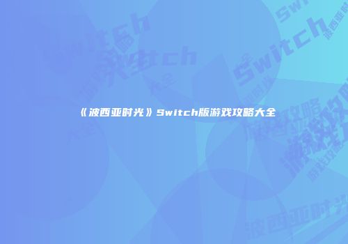 《波西亚时光》Switch版游戏攻略大全