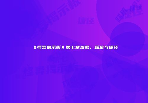 《怪异揭示板》第七章攻略：踩坑与捷径