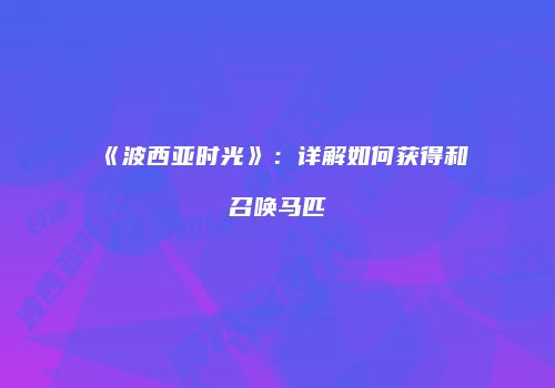 《波西亚时光》：详解如何获得和召唤马匹