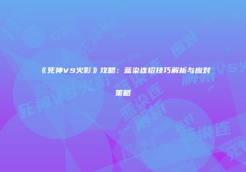 《死神VS火影》攻略：蓝染连招技巧解析与应对策略