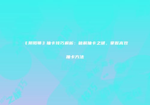 《阴阳师》抽卡技巧解析：破解抽卡之谜，掌握高效抽卡方法