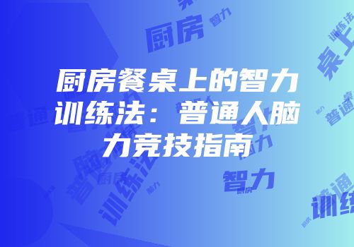 厨房餐桌上的智力训练法：普通人脑力竞技指南