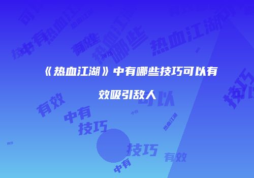 《热血江湖》中有哪些技巧可以有效吸引敌人