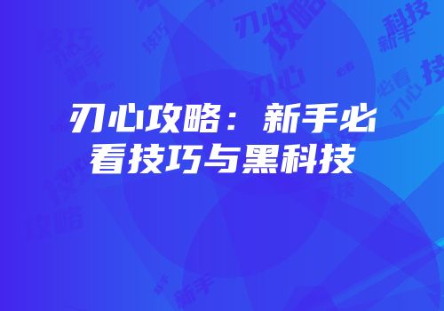 刃心攻略：新手必看技巧与黑科技
