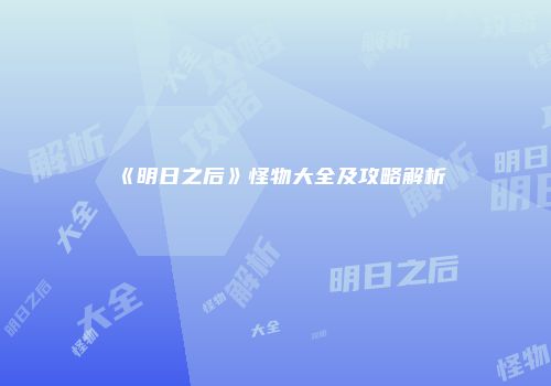 《明日之后》怪物大全及攻略解析
