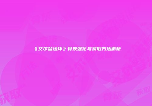 《艾尔登法环》骨灰强化与获取方法解析