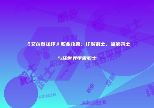 《艾尔登法环》职业攻略：详解武士、流浪骑士与环世界甲胄骑士