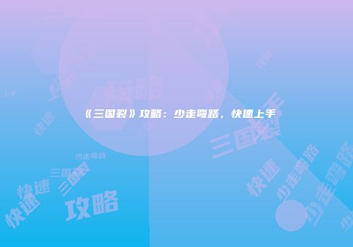 《三国裂》攻略：少走弯路，快速上手