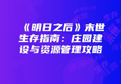 《明日之后》末世生存指南：庄园建设与资源管理攻略
