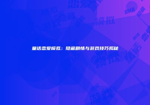 童话恋爱模拟：隐藏剧情与游戏技巧揭秘