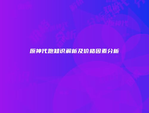 原神代跑知识解析及价格因素分析
