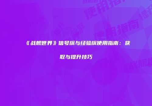 《战舰世界》信号旗与经验旗使用指南：获取与提升技巧