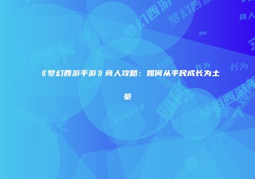 《梦幻西游手游》商人攻略：如何从平民成长为土豪