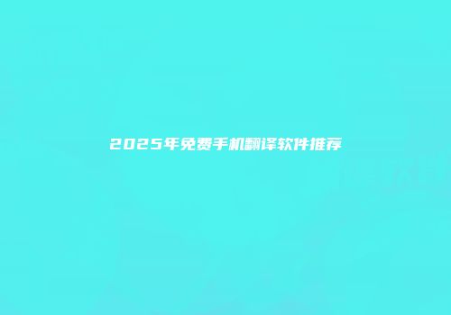 2025年免费手机翻译软件推荐
